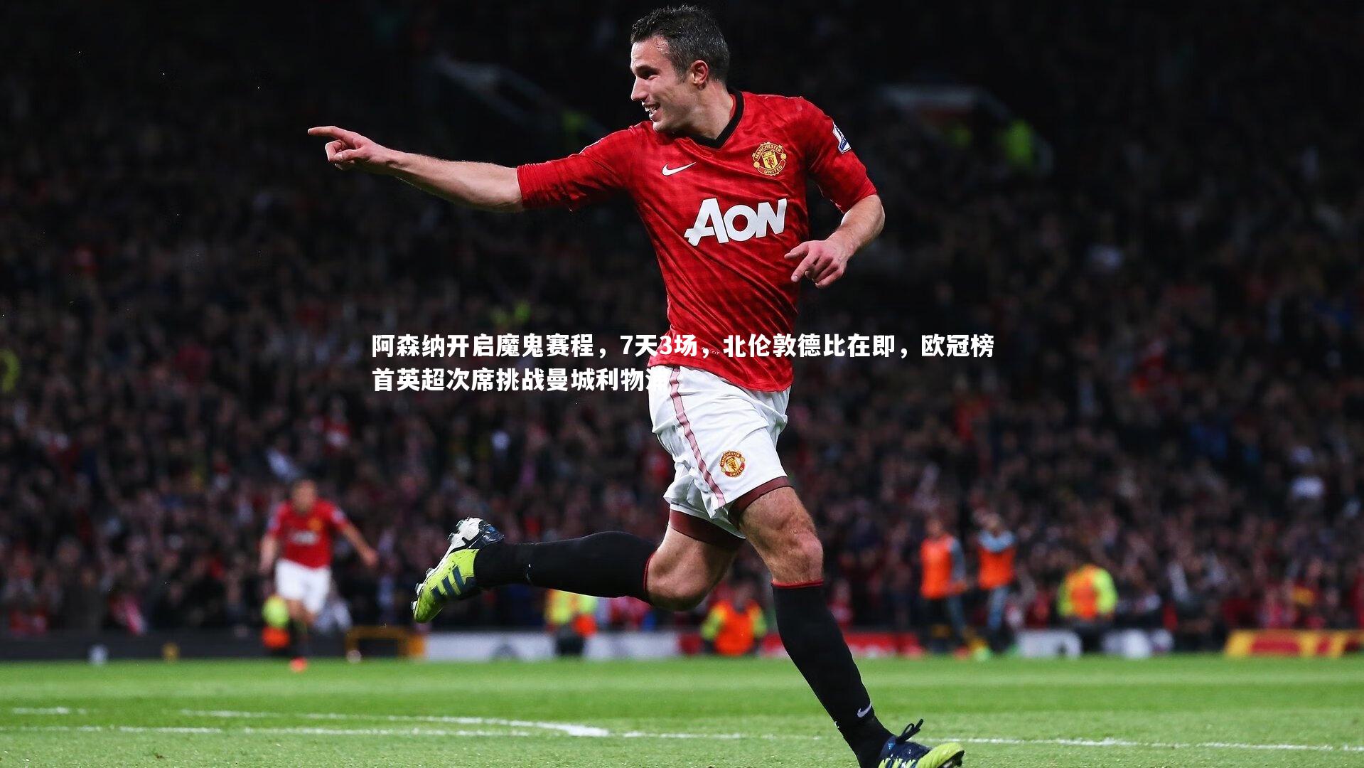 阿森纳开启魔鬼赛程，7天3场，北伦敦德比在即，欧冠榜首英超次席挑战曼城利物浦