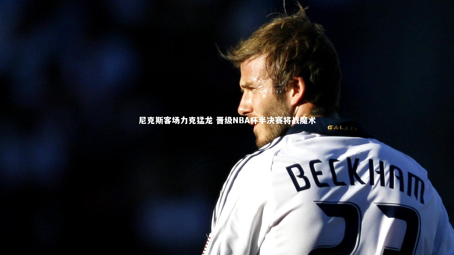 尼克斯客场力克猛龙 晋级NBA杯半决赛将战魔术