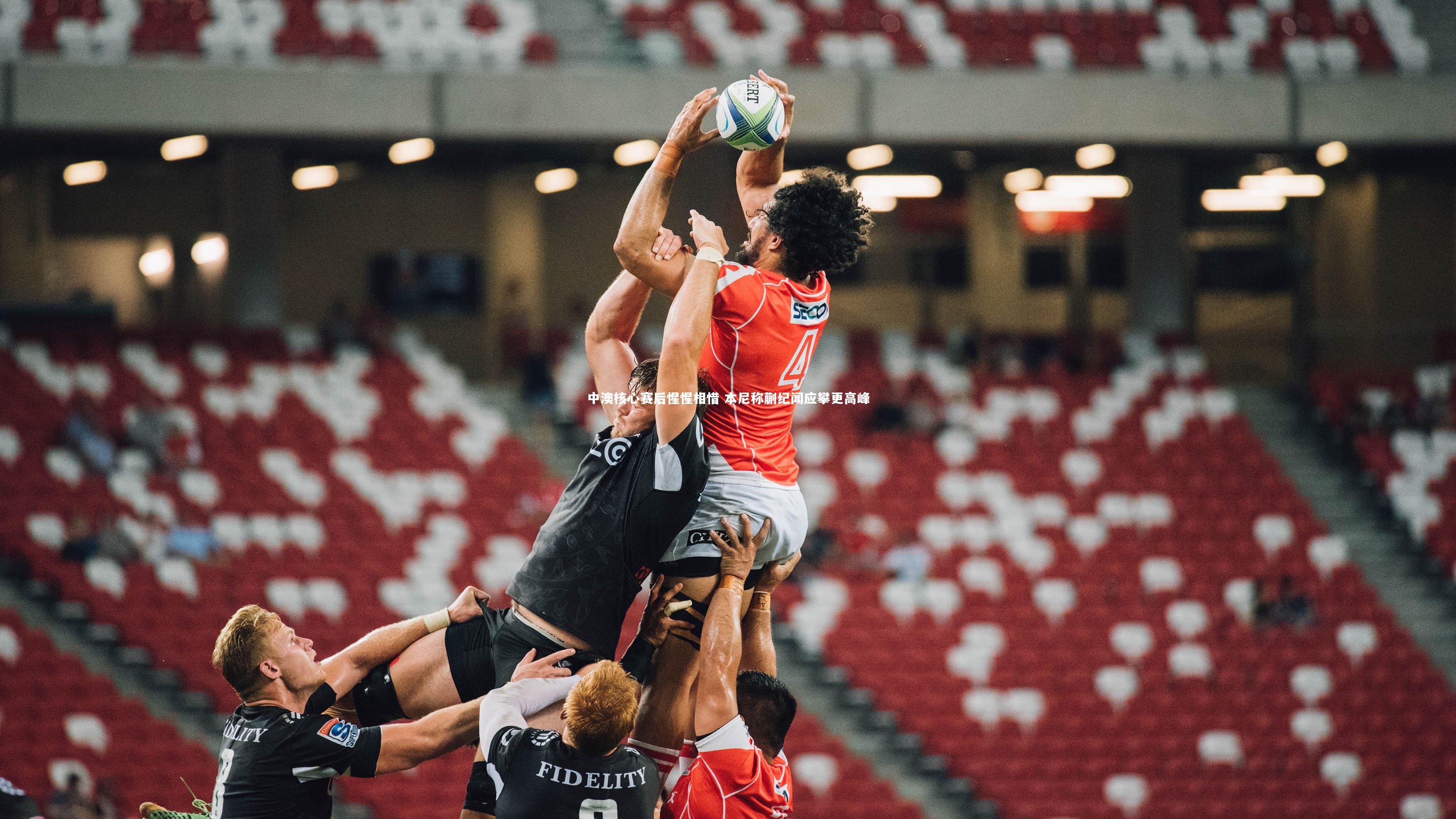 中澳核心赛后惺惺相惜 本尼称蒯纪闻应攀更高峰