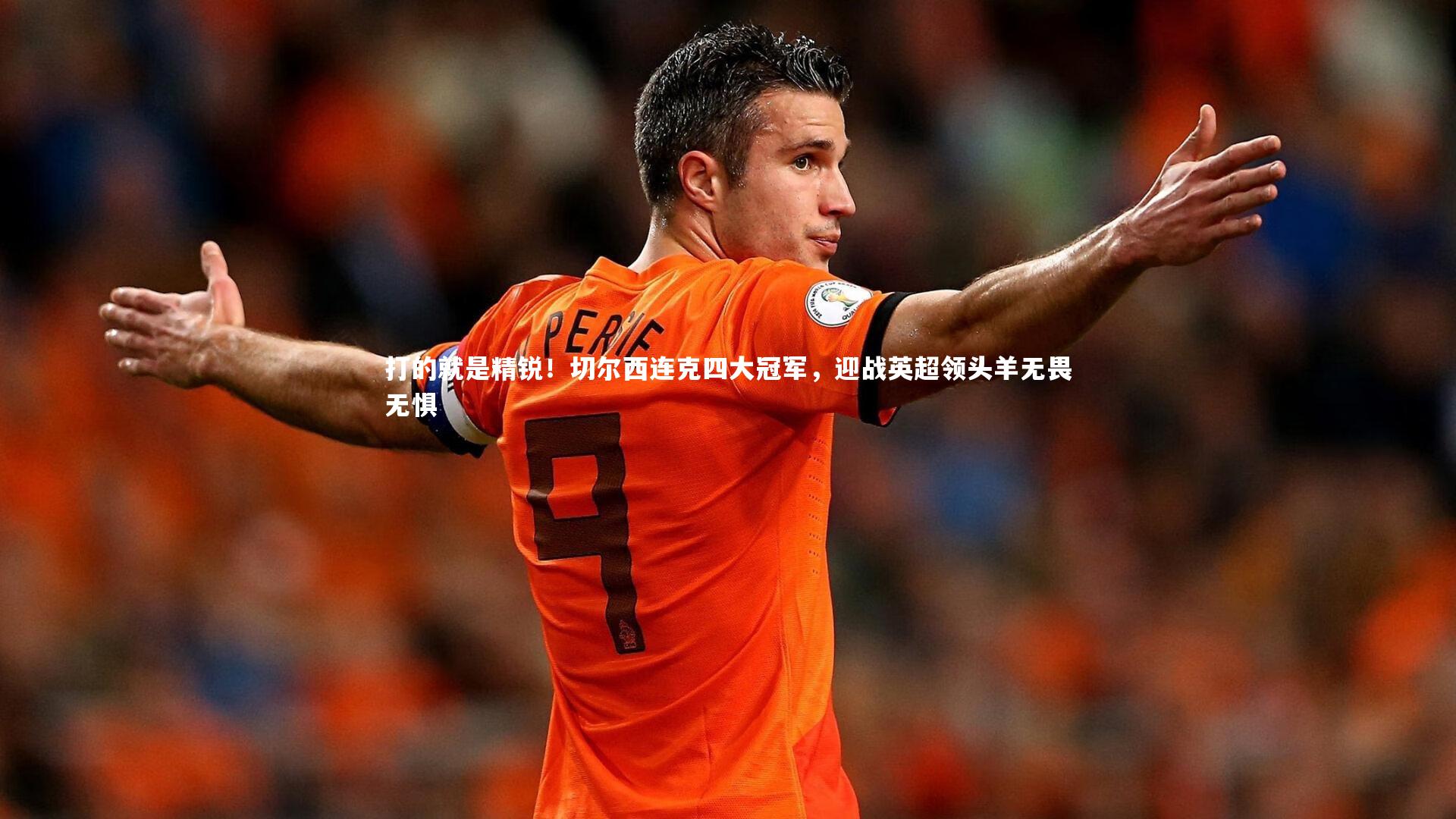 打的就是精锐！切尔西连克四大冠军，迎战英超领头羊无畏无惧