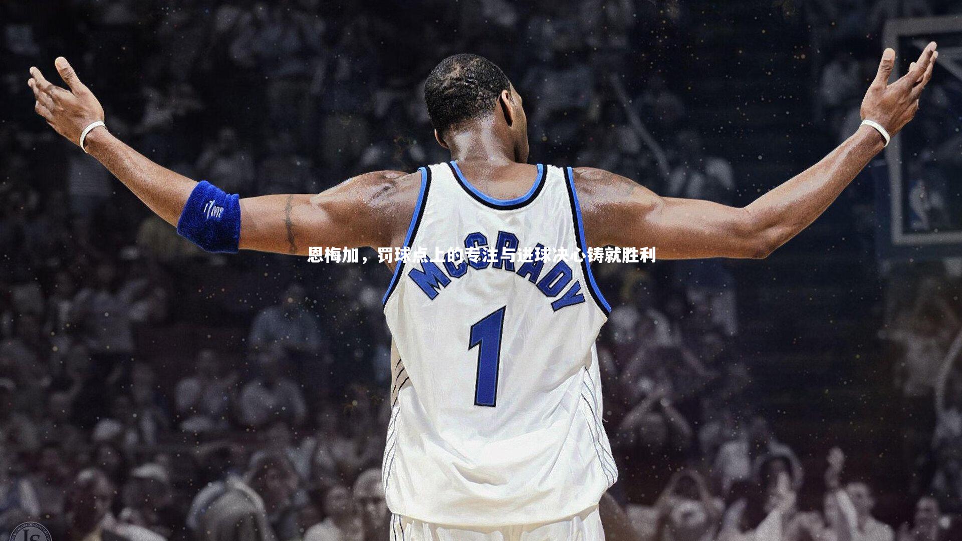 恩梅加，罚球点上的专注与进球决心铸就胜利