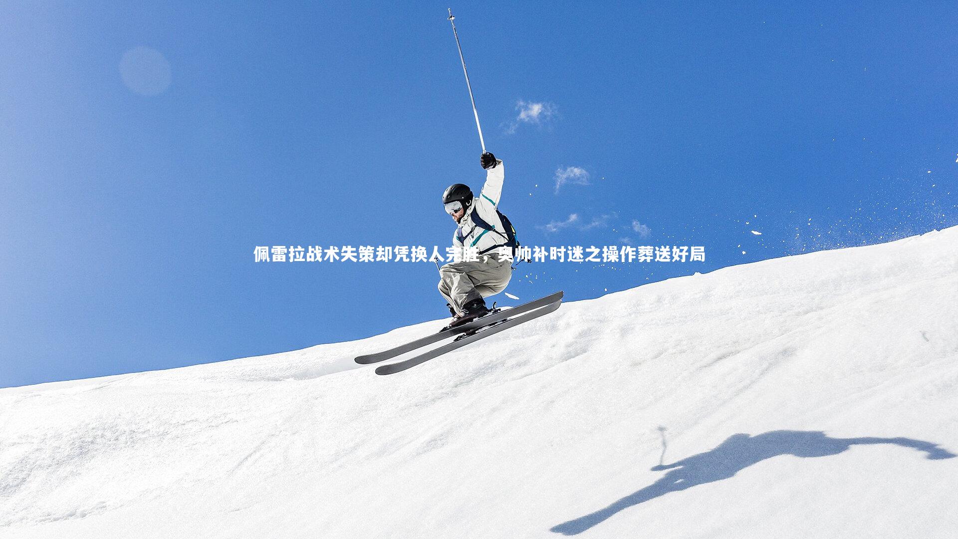 佩雷拉战术失策却凭换人完胜，奥帅补时迷之操作葬送好局